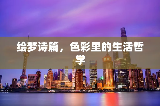 绘梦诗篇，色彩里的生活哲学