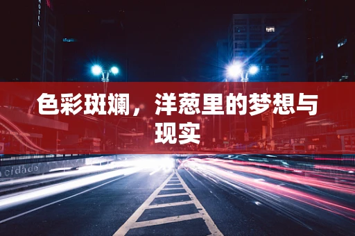 色彩斑斓，洋葱里的梦想与现实