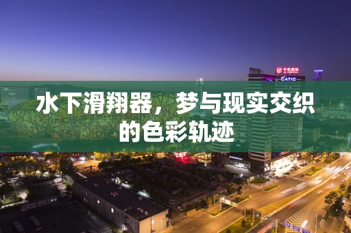 水下滑翔器，梦与现实交织的色彩轨迹