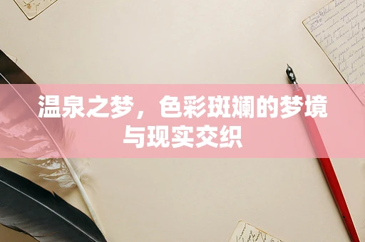 温泉之梦，色彩斑斓的梦境与现实交织