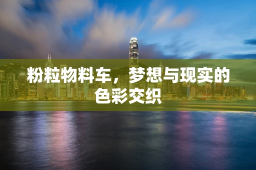 粉粒物料车，梦想与现实的色彩交织