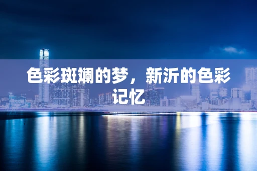 色彩斑斓的梦，新沂的色彩记忆