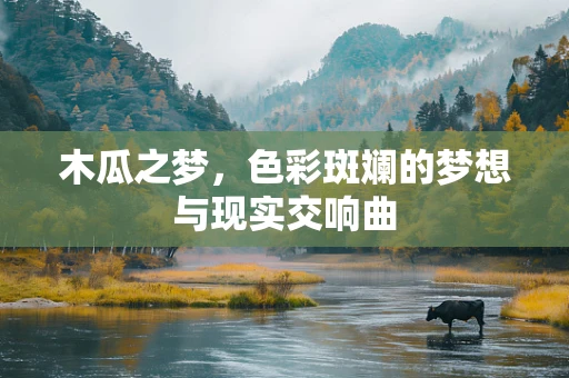 木瓜之梦，色彩斑斓的梦想与现实交响曲