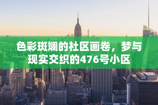 色彩斑斓的社区画卷，梦与现实交织的476号小区