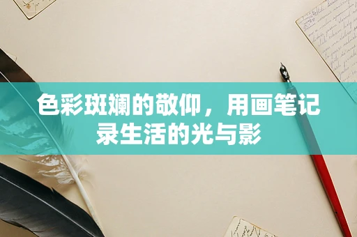 色彩斑斓的敬仰，用画笔记录生活的光与影