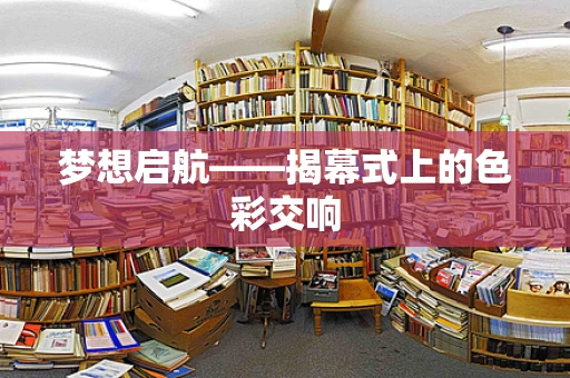梦想启航——揭幕式上的色彩交响