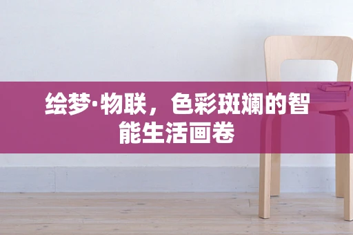 绘梦·物联，色彩斑斓的智能生活画卷