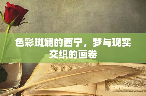 色彩斑斓的西宁，梦与现实交织的画卷
