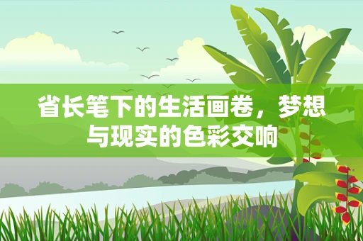 省长笔下的生活画卷，梦想与现实的色彩交响