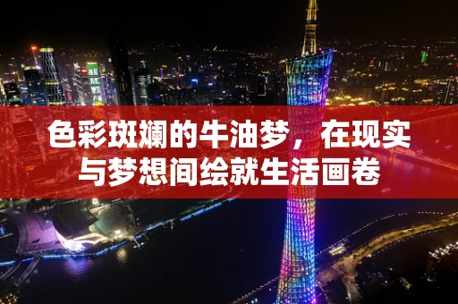 色彩斑斓的牛油梦，在现实与梦想间绘就生活画卷