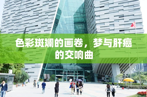色彩斑斓的画卷，梦与肝癌的交响曲
