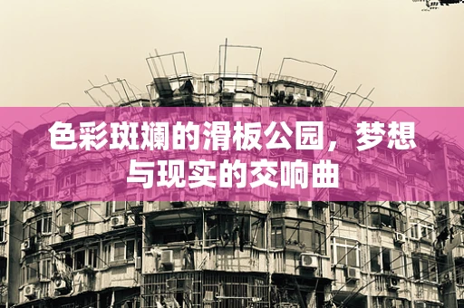 色彩斑斓的滑板公园，梦想与现实的交响曲