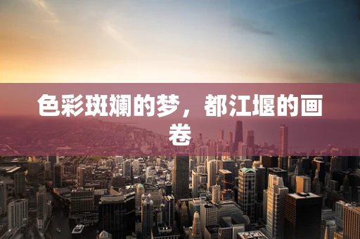 色彩斑斓的梦，都江堰的画卷