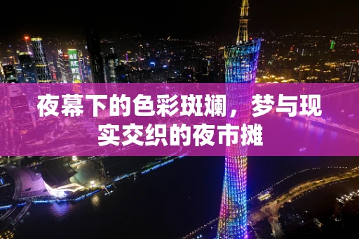 夜幕下的色彩斑斓，梦与现实交织的夜市摊