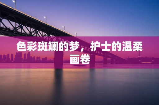 色彩斑斓的梦，护士的温柔画卷