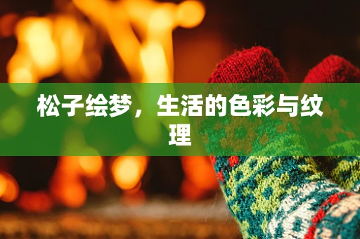 松子绘梦，生活的色彩与纹理