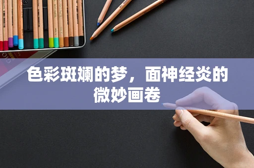 色彩斑斓的梦，面神经炎的微妙画卷
