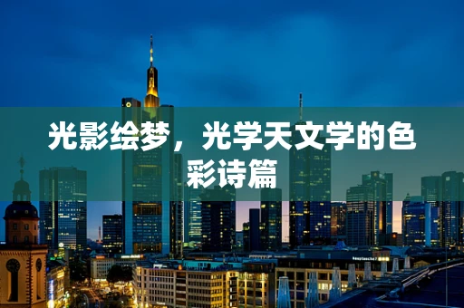 光影绘梦，光学天文学的色彩诗篇