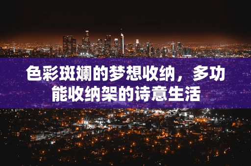 色彩斑斓的梦想收纳，多功能收纳架的诗意生活