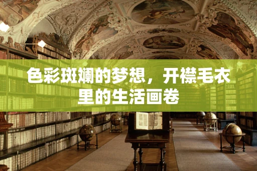 色彩斑斓的梦想，开襟毛衣里的生活画卷