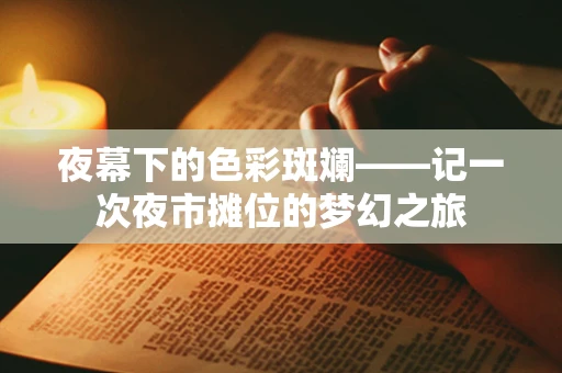 夜幕下的色彩斑斓——记一次夜市摊位的梦幻之旅