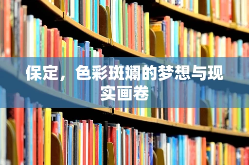 保定，色彩斑斓的梦想与现实画卷