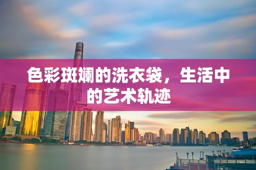 色彩斑斓的洗衣袋，生活中的艺术轨迹