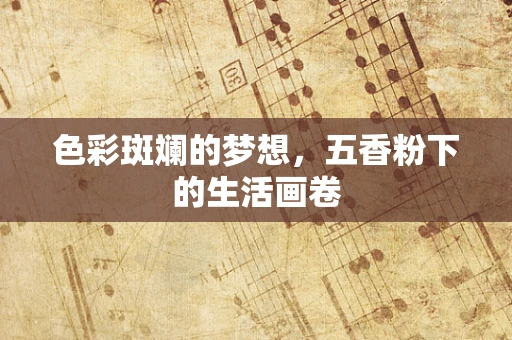 色彩斑斓的梦想，五香粉下的生活画卷