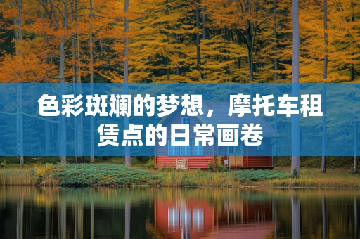 色彩斑斓的梦想，摩托车租赁点的日常画卷