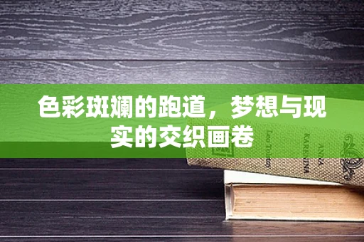 色彩斑斓的跑道，梦想与现实的交织画卷