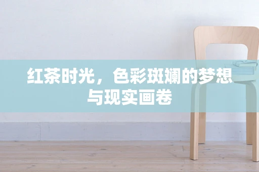 红茶时光，色彩斑斓的梦想与现实画卷