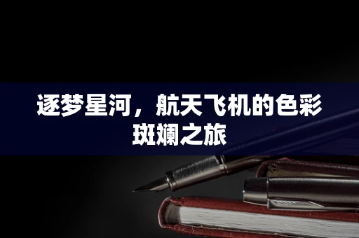 逐梦星河，航天飞机的色彩斑斓之旅
