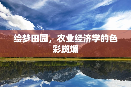 绘梦田园，农业经济学的色彩斑斓