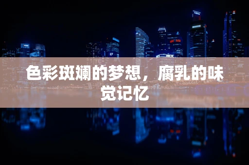 色彩斑斓的梦想，腐乳的味觉记忆