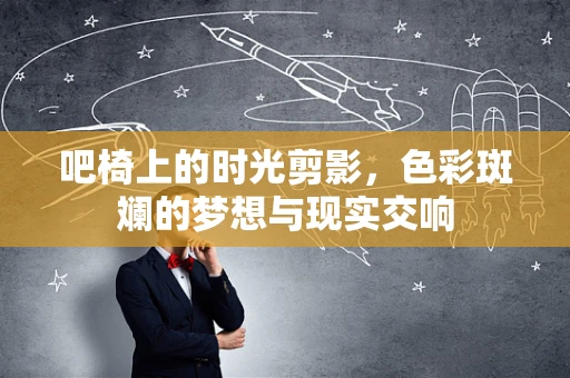 吧椅上的时光剪影，色彩斑斓的梦想与现实交响