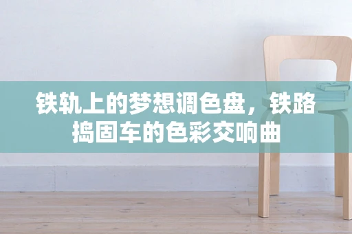 铁轨上的梦想调色盘，铁路捣固车的色彩交响曲