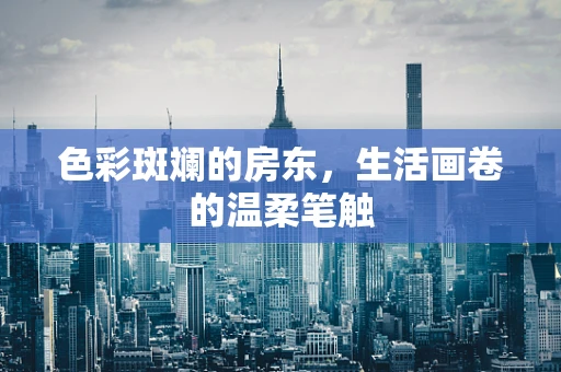 色彩斑斓的房东，生活画卷的温柔笔触