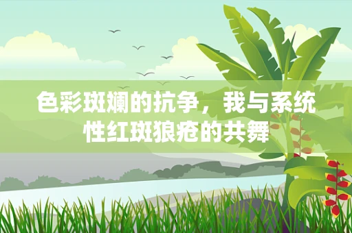色彩斑斓的抗争，我与系统性红斑狼疮的共舞