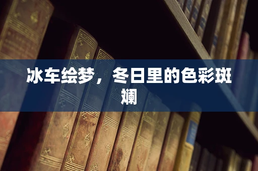 冰车绘梦，冬日里的色彩斑斓
