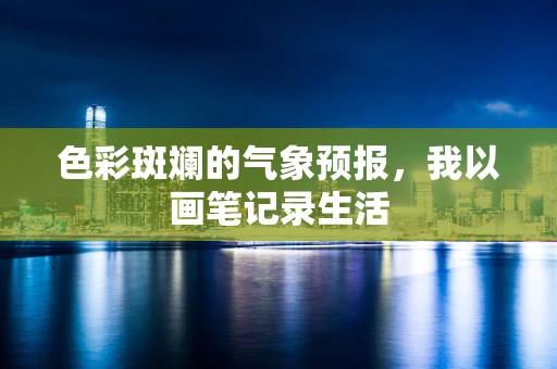 色彩斑斓的气象预报，我以画笔记录生活