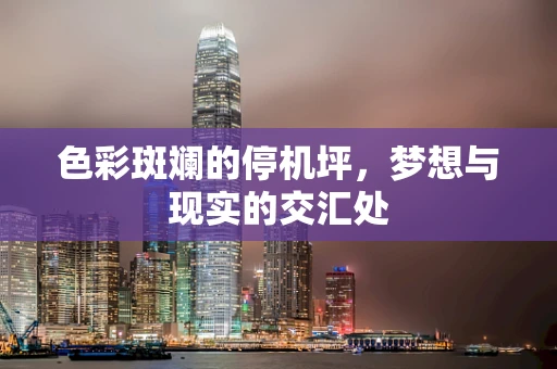 色彩斑斓的停机坪，梦想与现实的交汇处