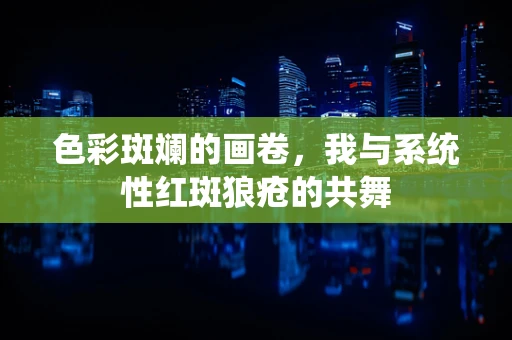 色彩斑斓的画卷，我与系统性红斑狼疮的共舞