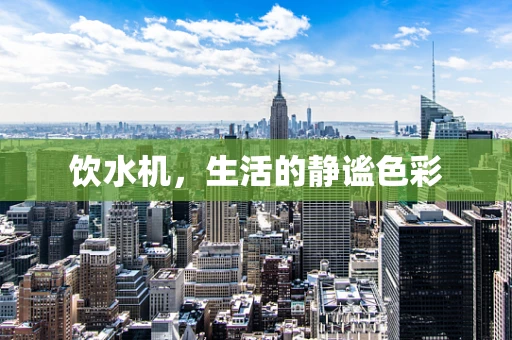 饮水机，生活的静谧色彩