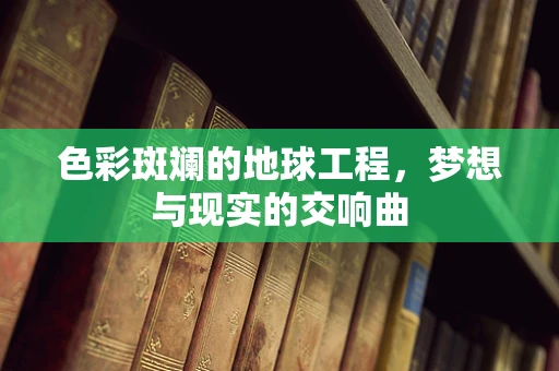 色彩斑斓的地球工程，梦想与现实的交响曲