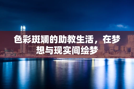 色彩斑斓的助教生活，在梦想与现实间绘梦