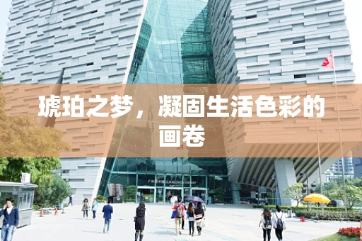 琥珀之梦，凝固生活色彩的画卷
