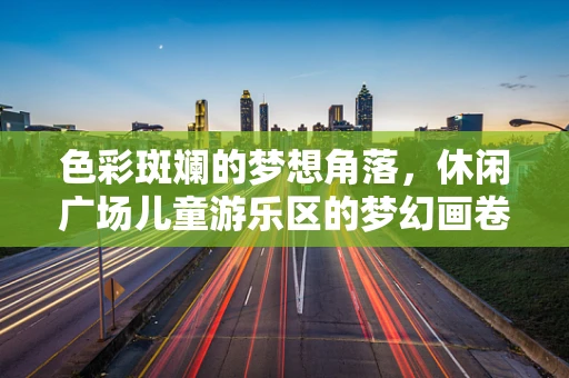 色彩斑斓的梦想角落，休闲广场儿童游乐区的梦幻画卷