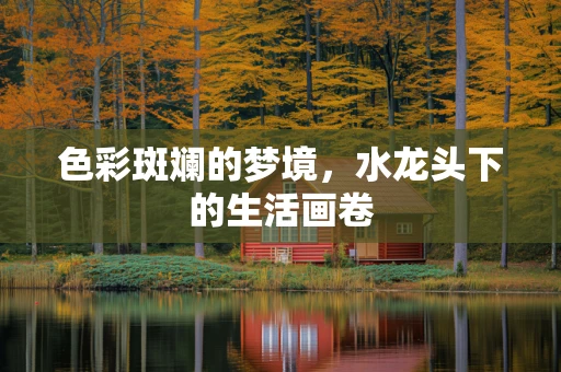 色彩斑斓的梦境，水龙头下的生活画卷