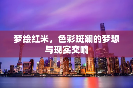 梦绘红米，色彩斑斓的梦想与现实交响