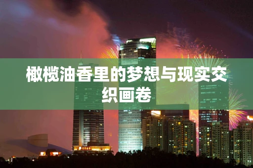 橄榄油香里的梦想与现实交织画卷
